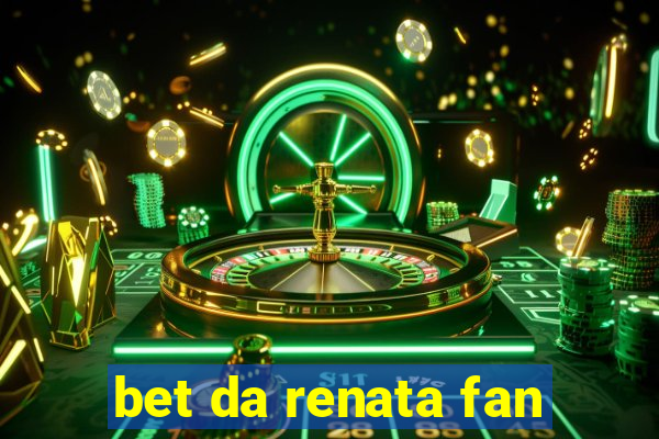 bet da renata fan